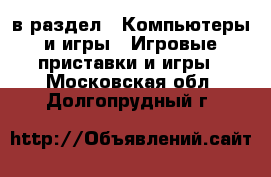  в раздел : Компьютеры и игры » Игровые приставки и игры . Московская обл.,Долгопрудный г.